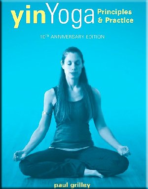 Yin Yoga: Principles and Practice by Paul Grilley